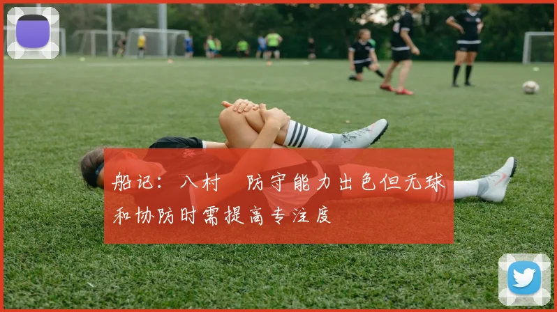 船记：八村塁防守能力出色但无球和协防时需提高专注度