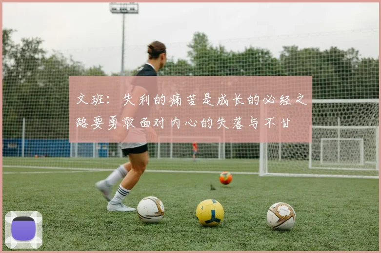 文班：失利的痛苦是成长的必经之路要勇敢面对内心的失落与不甘