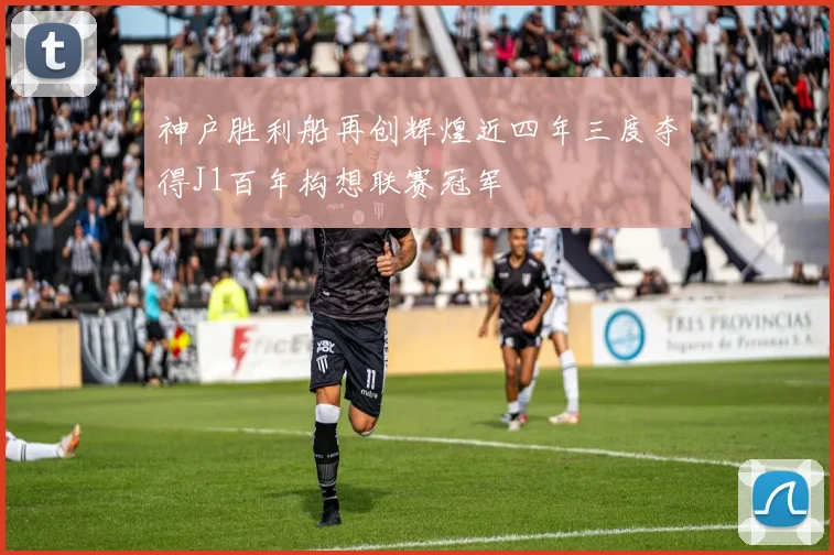 神户胜利船再创辉煌近四年三度夺得J1百年构想联赛冠军