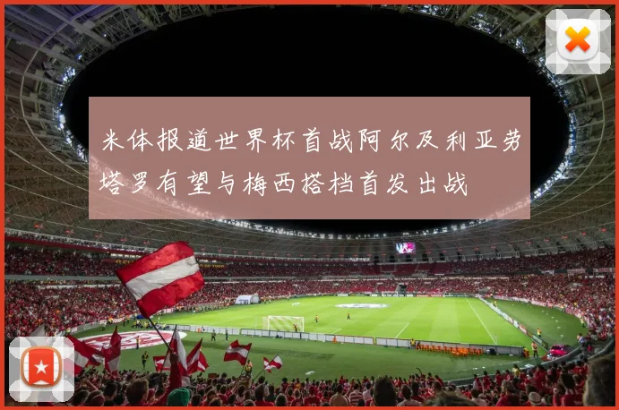 米体报道世界杯首战阿尔及利亚劳塔罗有望与梅西搭档首发出战